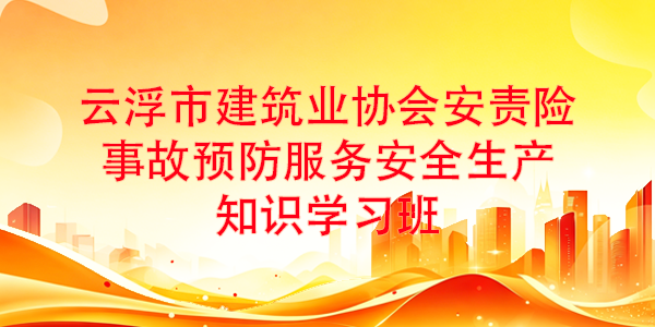 云浮市建筑业协会安责险事故预防服务安全生产知识学习班